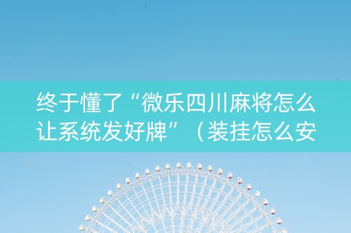 终于懂了“微乐四川麻将怎么让系统发好牌”（装挂怎么安装)