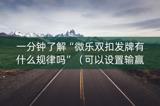 一分钟了解“微乐双扣发牌有什么规律吗”（可以设置输赢吗)
