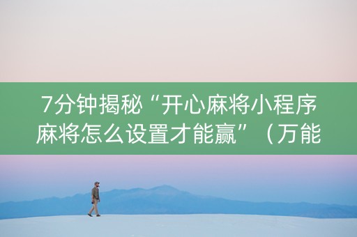 7分钟揭秘“开心麻将小程序麻将怎么设置才能赢”（万能开挂神器)