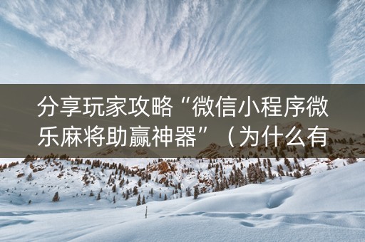 分享玩家攻略“微信小程序微乐麻将助赢神器”（为什么有人一直赢)