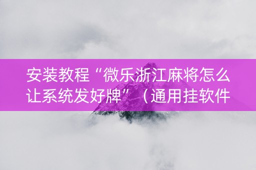 安装教程“微乐浙江麻将怎么让系统发好牌”（通用挂软件多少钱)