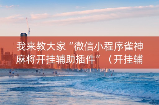 我来教大家“微信小程序雀神麻将开挂辅助插件”（开挂辅助脚本)