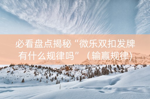 必看盘点揭秘“微乐双扣发牌有什么规律吗”（输赢规律)