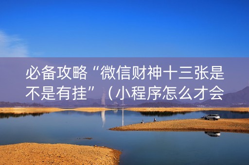 必备攻略“微信财神十三张是不是有挂”（小程序怎么才会赢)