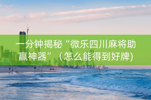 一分钟揭秘“微乐四川麻将助赢神器”（怎么能得到好牌)