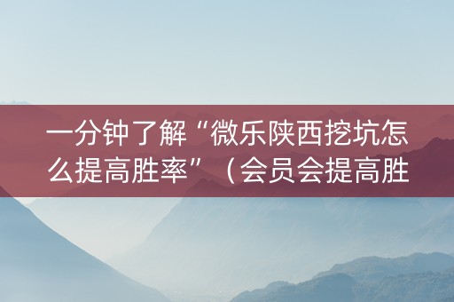 一分钟了解“微乐陕西挖坑怎么提高胜率”（会员会提高胜率吗)
