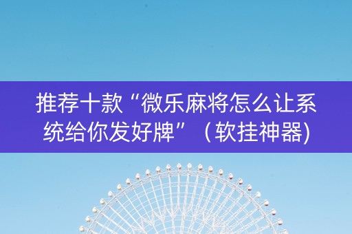 推荐十款“微乐麻将怎么让系统给你发好牌”（软挂神器)