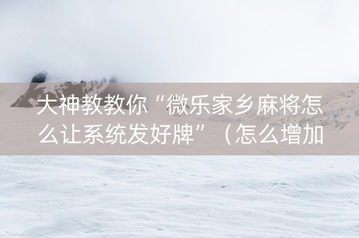 大神教教你“微乐家乡麻将怎么让系统发好牌”（怎么增加胜率)