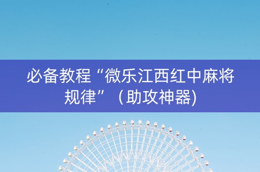 必备教程“微乐江西红中麻将规律”（助攻神器)