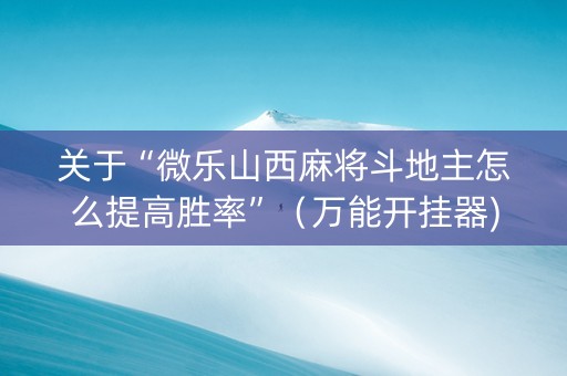 关于“微乐山西麻将斗地主怎么提高胜率”（万能开挂器)