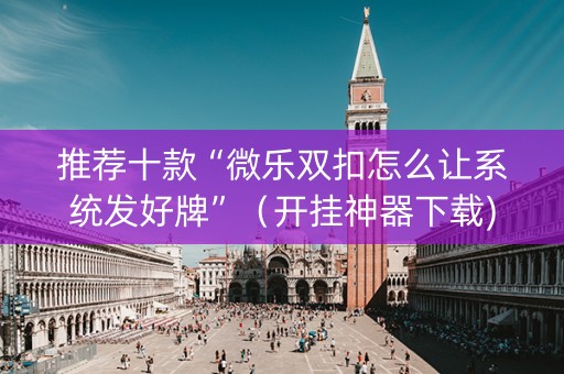 推荐十款“微乐双扣怎么让系统发好牌”（开挂神器下载)
