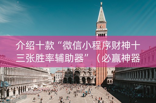 介绍十款“微信小程序财神十三张胜率辅助器”（必赢神器免费安装)