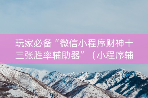 玩家必备“微信小程序财神十三张胜率辅助器”（小程序辅助软件)