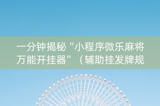 一分钟揭秘“小程序微乐麻将万能开挂器”（辅助挂发牌规律)