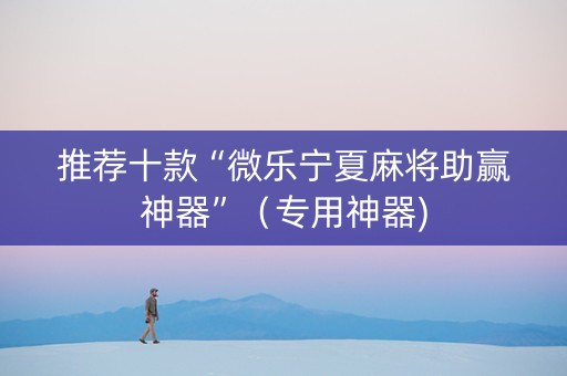 推荐十款“微乐宁夏麻将助赢神器”（专用神器)