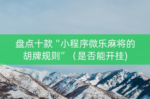 盘点十款“小程序微乐麻将的胡牌规则”（是否能开挂)