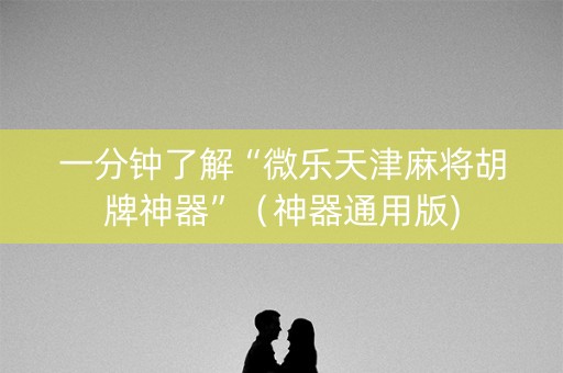 一分钟了解“微乐天津麻将胡牌神器”（神器通用版)