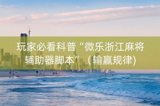 玩家必看科普“微乐浙江麻将辅助器脚本”（输赢规律)