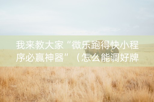 我来教大家“微乐跑得快小程序必赢神器”（怎么能调好牌)