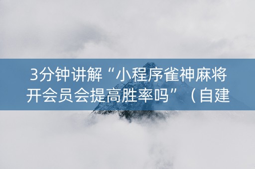 3分钟讲解“小程序雀神麻将开会员会提高胜率吗”（自建房怎么拿好牌)