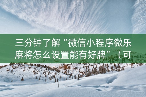 三分钟了解“微信小程序微乐麻将怎么设置能有好牌”（可以设置输赢吗)