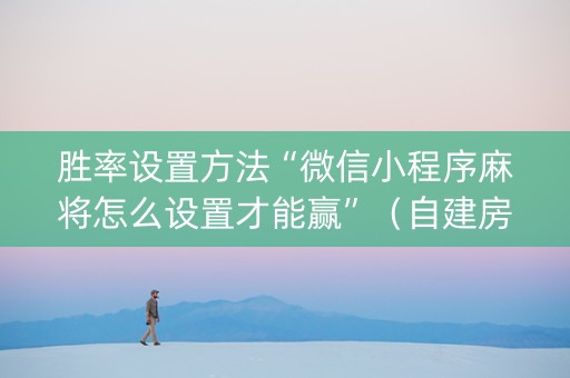 胜率设置方法“微信小程序麻将怎么设置才能赢”（自建房怎么拿好牌)