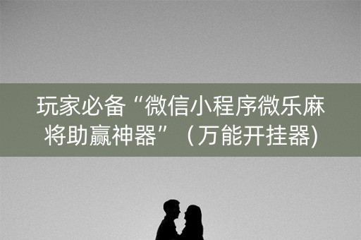 玩家必备“微信小程序微乐麻将助赢神器”（万能开挂器)