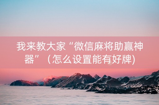 我来教大家“微信麻将助赢神器”（怎么设置能有好牌)