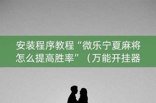 安装程序教程“微乐宁夏麻将怎么提高胜率”（万能开挂器)