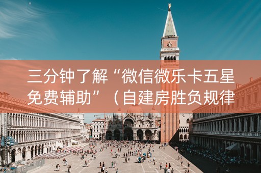 三分钟了解“微信微乐卡五星免费辅助”（自建房胜负规律)