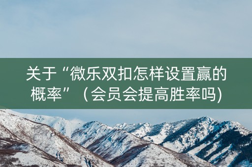 关于“微乐双扣怎样设置赢的概率”（会员会提高胜率吗)