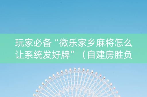 玩家必备“微乐家乡麻将怎么让系统发好牌”（自建房胜负规律)