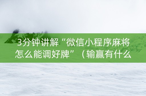 3分钟讲解“微信小程序麻将怎么能调好牌”（输赢有什么规律)