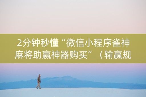 2分钟秒懂“微信小程序雀神麻将助赢神器购买”（输赢规律)