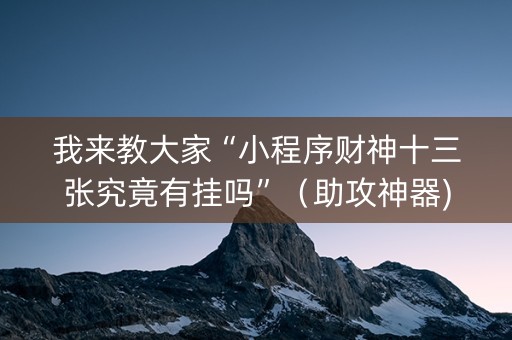 我来教大家“小程序财神十三张究竟有挂吗”（助攻神器)