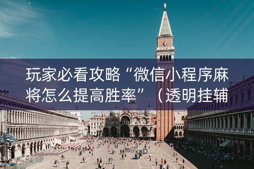 玩家必看攻略“微信小程序麻将怎么提高胜率”（透明挂辅助器)