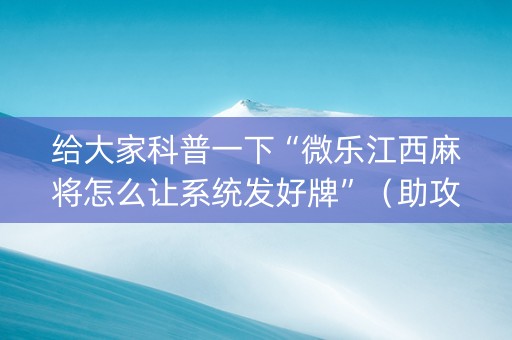 给大家科普一下“微乐江西麻将怎么让系统发好牌”（助攻神器)