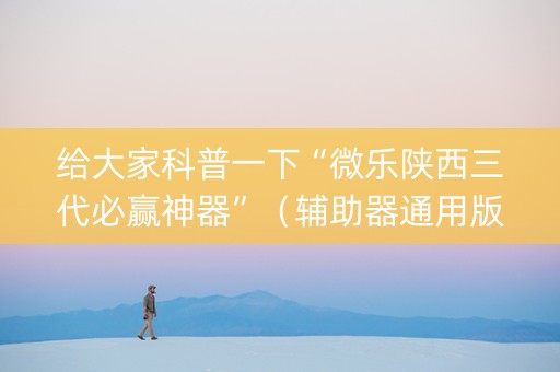 给大家科普一下“微乐陕西三代必赢神器”（辅助器通用版)