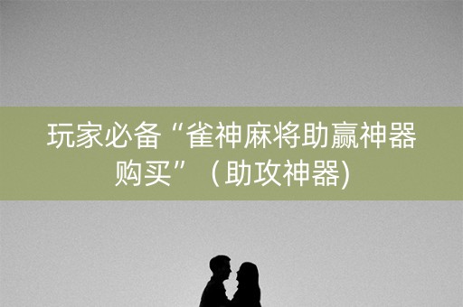 玩家必备“雀神麻将助赢神器购买”（助攻神器)