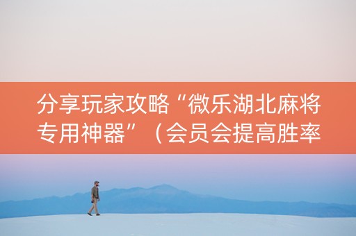 分享玩家攻略“微乐湖北麻将专用神器”（会员会提高胜率吗)