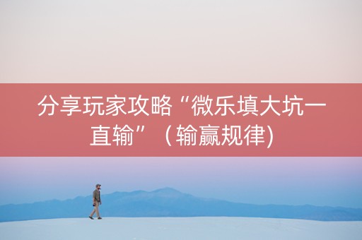 分享玩家攻略“微乐填大坑一直输”（输赢规律)