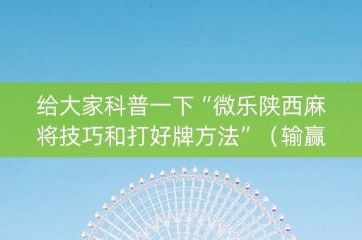 给大家科普一下“微乐陕西麻将技巧和打好牌方法”（输赢跟id号有关系吗)