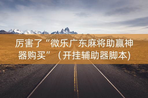 厉害了“微乐广东麻将助赢神器购买”（开挂辅助器脚本)