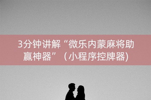 3分钟讲解“微乐内蒙麻将助赢神器”（小程序控牌器)
