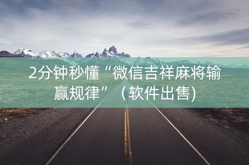 2分钟秒懂“微信吉祥麻将输赢规律”（软件出售)