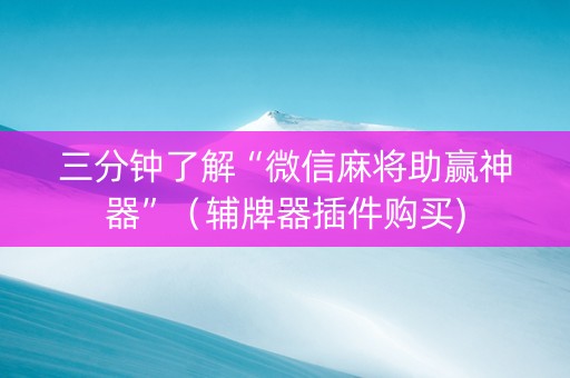 三分钟了解“微信麻将助赢神器”（辅牌器插件购买)