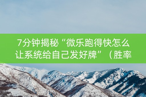 7分钟揭秘“微乐跑得快怎么让系统给自己发好牌”（胜率到哪调)