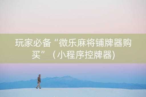 玩家必备“微乐麻将铺牌器购买”（小程序控牌器)