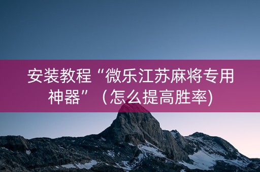 安装教程“微乐江苏麻将专用神器”（怎么提高胜率)