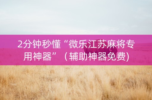 2分钟秒懂“微乐江苏麻将专用神器”（辅助神器免费)